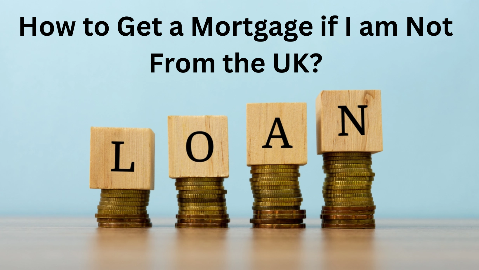 How to Get a Mortgage if I am Not From the UK?